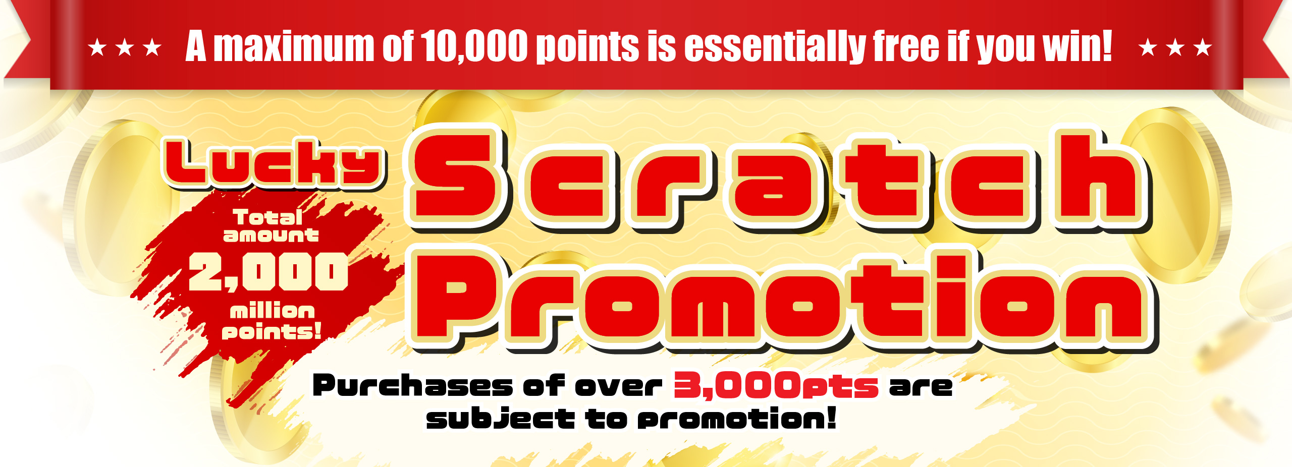 Total amount 20million points! A maximum of 10,000 points is essentially free if you win! Lucky Scratch Promotion Period 1/11 - 1/23 購入金額0ポイント以上から対象！